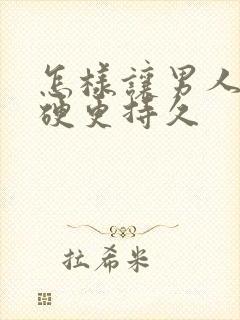 怎样让男人那更硬更持久