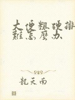 大便粗硬排便困难怎么办