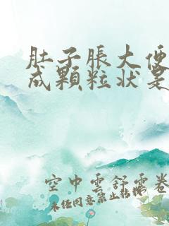 肚子胀大便干结成颗粒状是什么原因