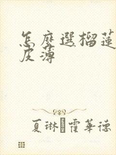 怎么选榴莲肉多皮薄