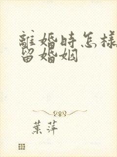 离婚时怎样办挽留婚姻