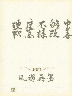 硬度不够中途疲软怎样改善吃什么药