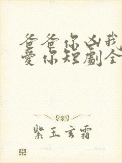 爸爸你凶我我也爱你短剧全集免费