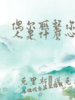 偶尔联系你的男人是什么心理