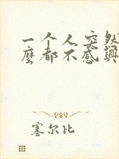 一个人突然对什么都不感兴趣怎么回事?