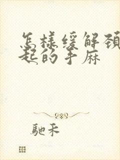 怎样缓解颈椎引起的手麻