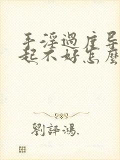 手淫过度导致勃起不好怎么办