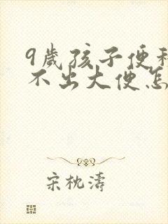 9岁孩子便秘拉不出大便怎么办