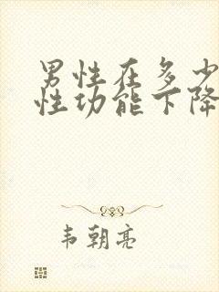 男性在多少岁会性功能下降