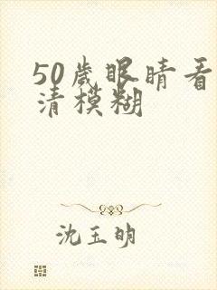 50岁眼睛看不清模糊