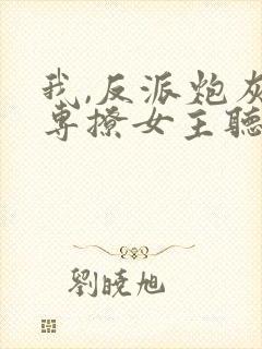 我,反派炮灰,专撩女主听说小说