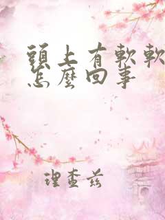 头上有软软的包怎么回事