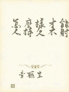 怎么样才能让男人持久不射