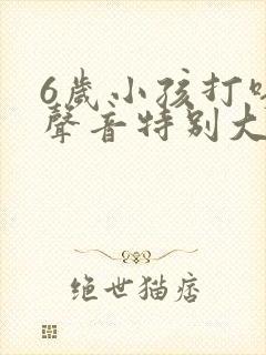 6岁小孩打呼噜声音特别大怎么治疗
