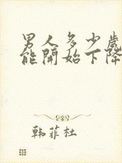 男人多少岁性功能开始下降