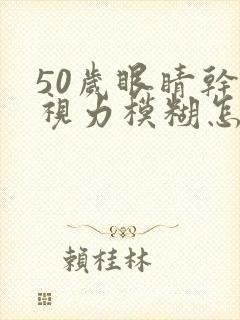 50岁眼睛干涩视力模糊怎么解决