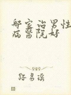 哪家治男性性疾病医院好