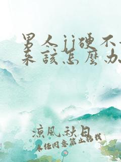 男人jj硬不起来该怎么办