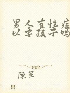 男人有性疾病可以要孩子吗