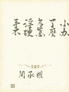 手淫多了小弟弟不硬怎么办