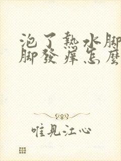 泡了热水脚之后脚发痒怎么办