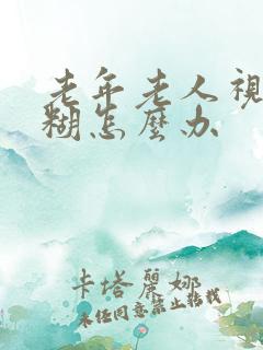 老年老人视力模糊怎么办