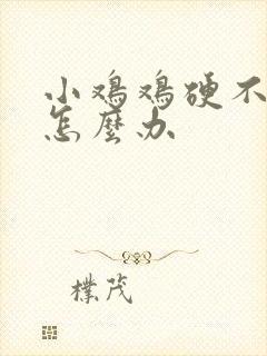 小鸡鸡硬不起来怎么办