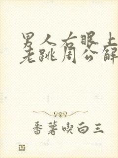 男人右眼上眼皮老跳周公解梦