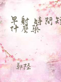 早射 时间短吃什么药