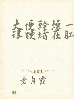 大便干燥一大块很硬堵在肛门怎么办