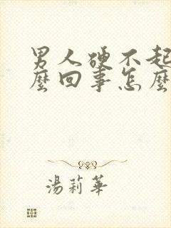 男人硬不起来怎么回事怎么办