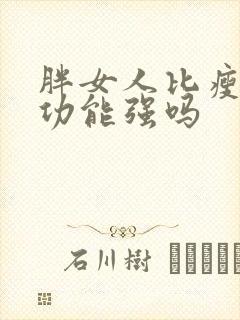 胖女人比瘦人性功能强吗