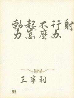 勃起不行射精无力怎么办