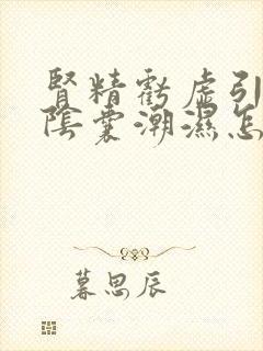 肾精亏虚引起的阴囊潮湿怎么治疗