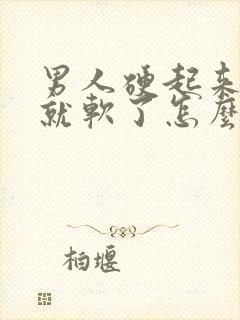 男人硬起来很快就软了怎么回事