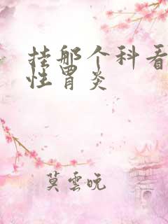 挂那个科看糜烂性胃炎