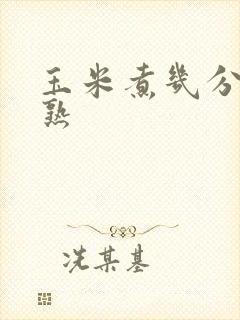 玉米煮几分钟就熟