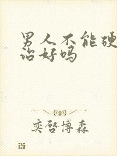 男人不能硬可以治好吗