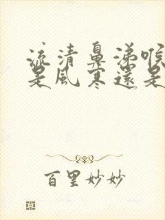 流清鼻涕喉咙疼是风寒还是风热