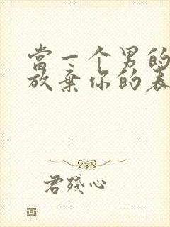 当一个男的彻底放弃你的表现