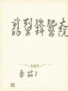 前列腺肥大治疗的男科医院