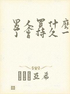 男人买什么药吃了会持久一些