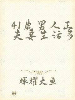 41岁男人正常夫妻生活多久一次