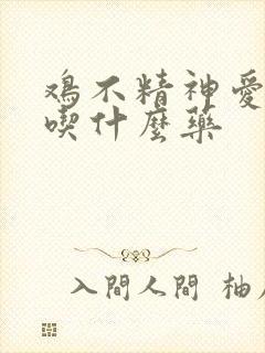 鸡不精神爱闭眼吃什么药