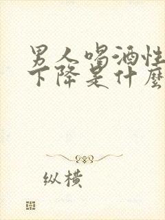 男人喝酒性功能下降是什么原因