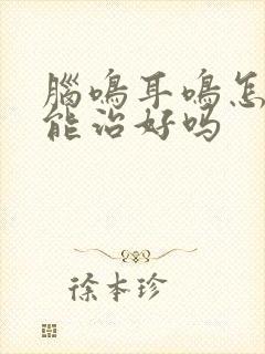 脑鸣耳鸣怎么办能治好吗