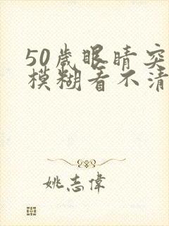 50岁眼睛突然模糊看不清是怎么回事