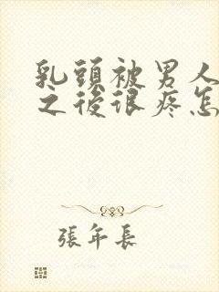 乳头被男人吸过之后很疼怎么回事