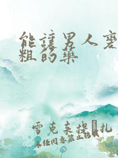 能让男人变大变粗的药