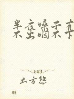 半夜嗓子有痰咳不出咽不下怎么办